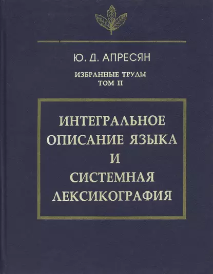 Обложка книги Избранные труды. Том II. Интегральное описание языка и системная лексикография, Ю. Д. Апресян