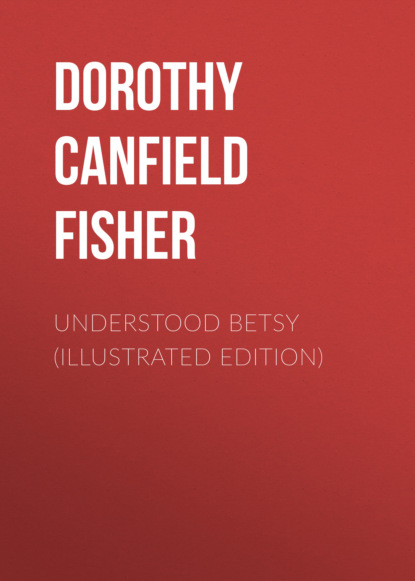 Dorothy Canfield Fisher - UNDERSTOOD BETSY (Illustrated Edition)