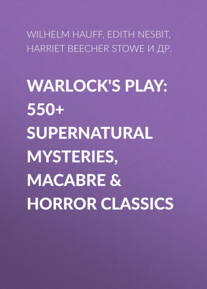 Гарриет Бичер-Стоу - Warlock's Play: 550+ Supernatural Mysteries, Macabre & Horror Classics