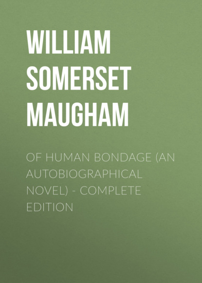 Сомерсет Уильям Моэм - OF HUMAN BONDAGE (An Autobiographical Novel) - Complete Edition