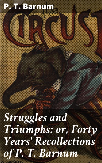 P. T. Barnum - Struggles and Triumphs: or, Forty Years' Recollections of P. T. Barnum