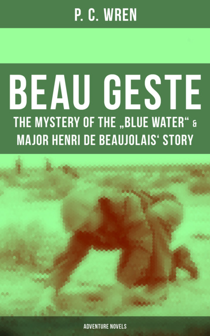P. C. Wren - Beau Geste: The Mystery of the "Blue Water" & Major Henri De Beaujolais' Story (Adventure Novels)