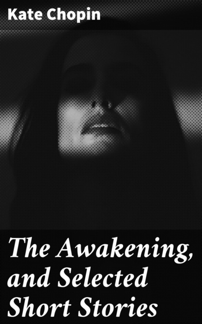 Kate Chopin - The Awakening, and Selected Short Stories