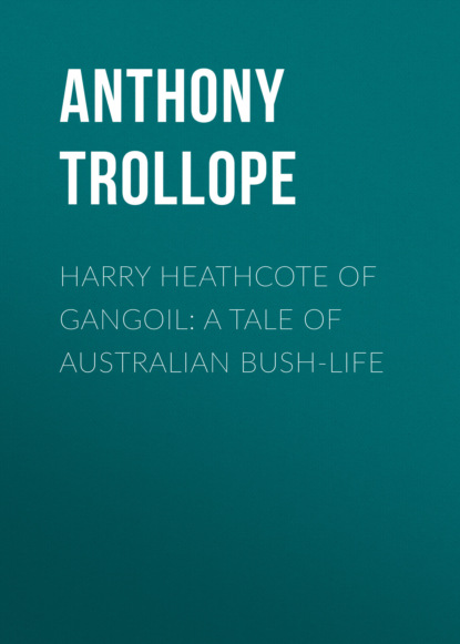 Anthony Trollope - Harry Heathcote of Gangoil: A Tale of Australian Bush-Life