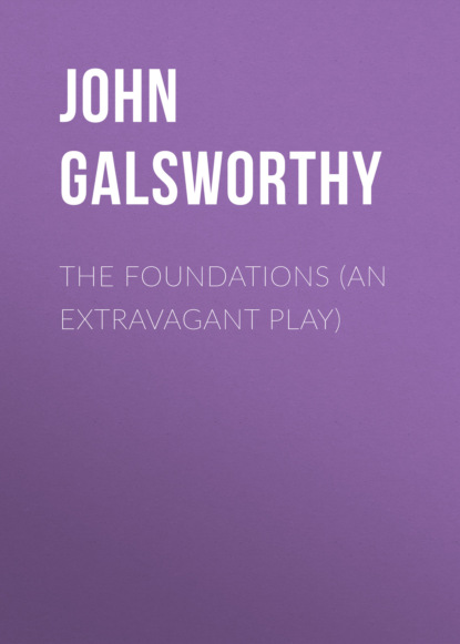 John Galsworthy - The Foundations (An Extravagant Play)