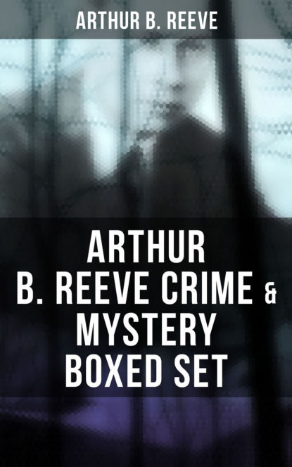 Arthur B. Reeve - Arthur B. Reeve Crime & Mystery Boxed Set