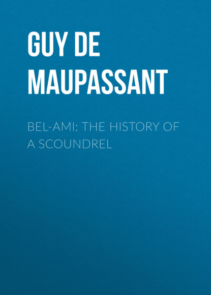 Guy de Maupassant - BEL-AMI: THE HISTORY OF A SCOUNDREL