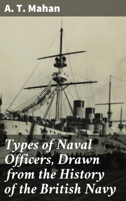 A. T. Mahan - Types of Naval Officers, Drawn from the History of the British Navy