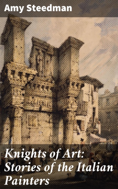 Amy Steedman - Knights of Art: Stories of the Italian Painters