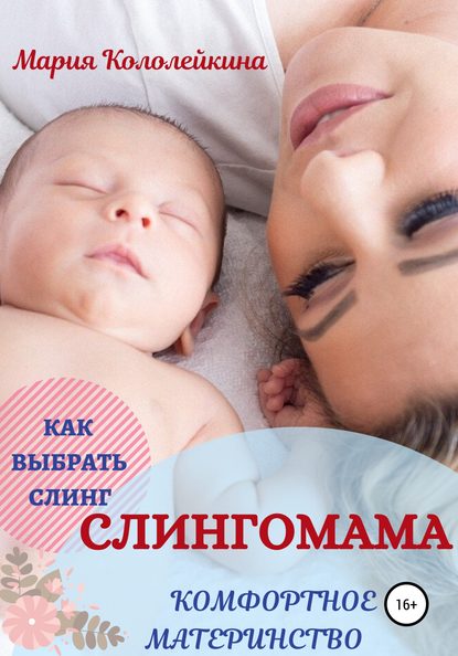 Слингомама. Комфортное материнство. Как выбрать слинг (Мария Кололейкина). 2020г. 