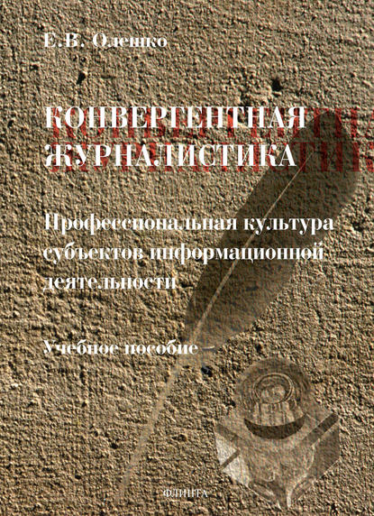 Конвергентная журналистика: профессиональная культура субъектов информационной деятельности (Е. В. Олешко). 2017г. 