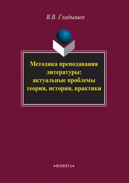 Обложка книги Методика преподавания литературы: актуальные проблемы теории, истории, практики, В. В. Гладышев