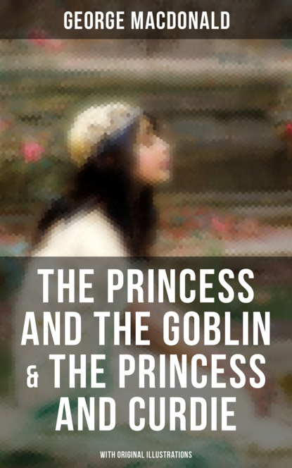 George MacDonald — The Princess and the Goblin & The Princess and Curdie (With Original Illustrations)