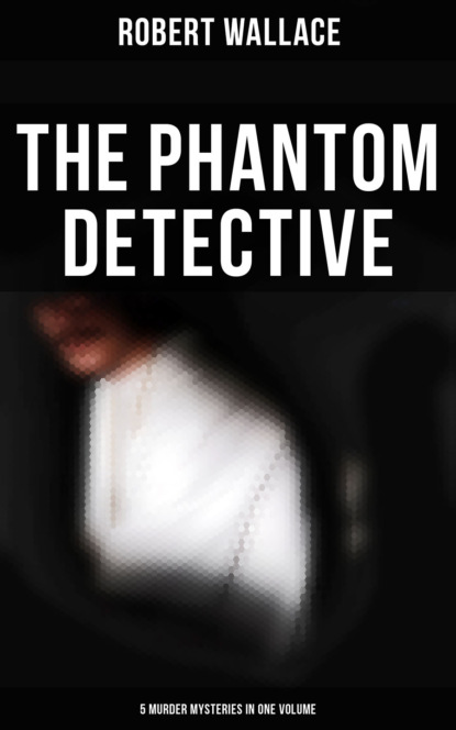 Robert Wallace - The Phantom Detective: 5 Murder Mysteries in One Volume