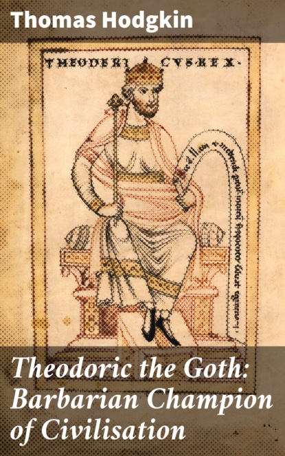 

Theodoric the Goth: Barbarian Champion of Civilisation