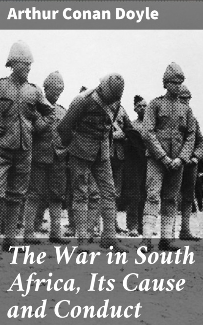 Arthur Conan Doyle - The War in South Africa, Its Cause and Conduct