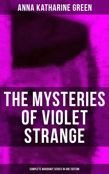 Анна Грин — THE MYSTERIES OF VIOLET STRANGE - Complete Whodunit Series in One Edition