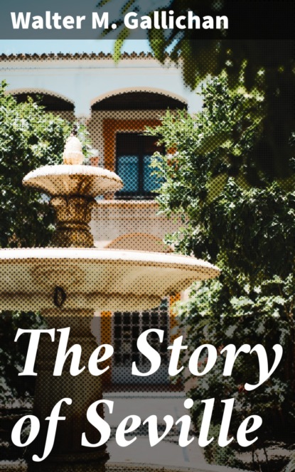 Walter M. Gallichan - The Story of Seville