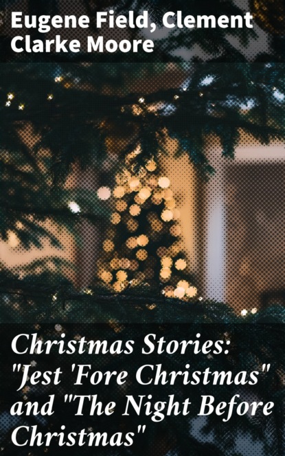 Клемент Кларк Мур - Christmas Stories: "Jest 'Fore Christmas" and "The Night Before Christmas"