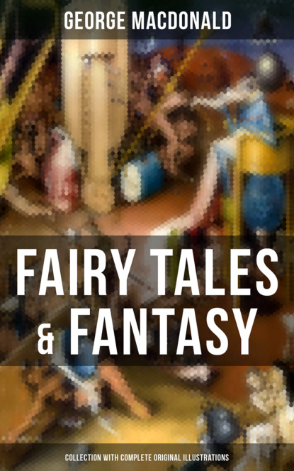George MacDonald — Fairy Tales & Fantasy: George MacDonald Collection (With Complete Original Illustrations)