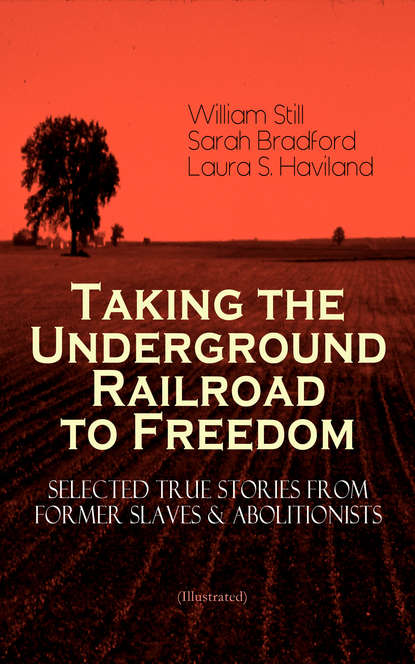 Sarah  Bradford - Taking the Underground Railroad to Freedom – Selected True Stories from Former Slaves & Abolitionists (Illustrated)