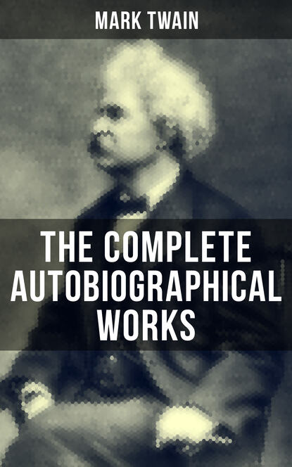 Mark Twain - The Complete Autobiographical Works of Mark Twain