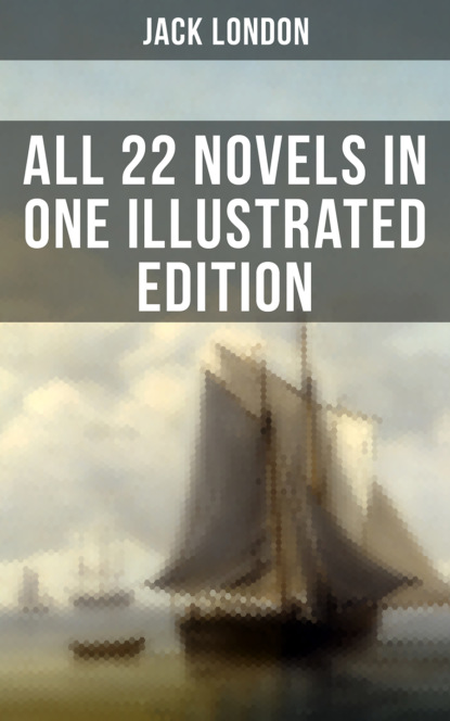 Джек Лондон — JACK LONDON: All 22 Novels in One Illustrated Edition