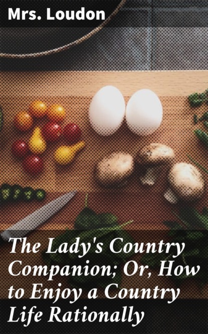 Mrs. Loudon - The Lady's Country Companion; Or, How to Enjoy a Country Life Rationally