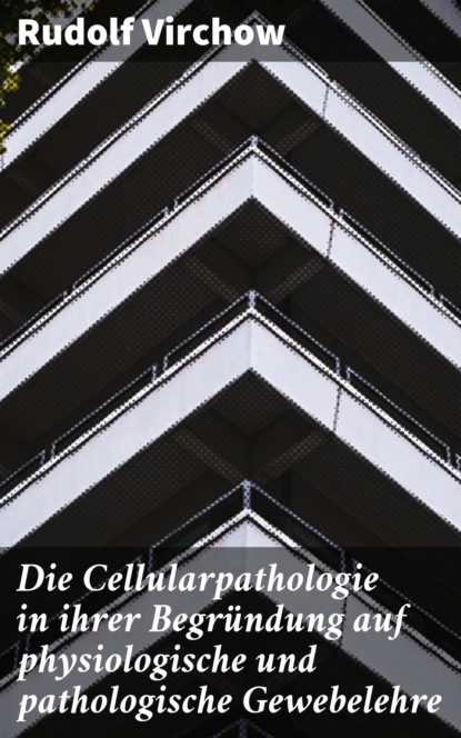 

Die Cellularpathologie in ihrer Begründung auf physiologische und pathologische Gewebelehre