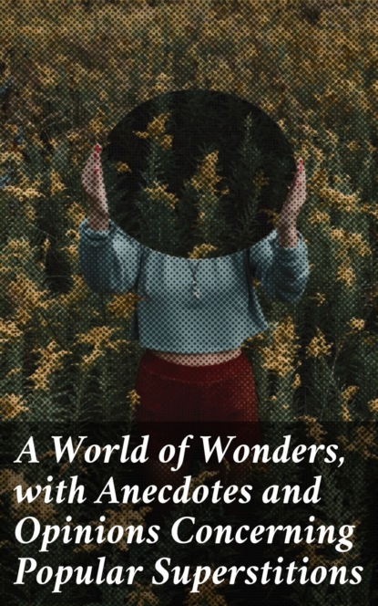 

A World of Wonders, with Anecdotes and Opinions Concerning Popular Superstitions