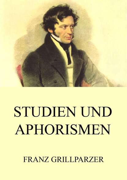 Franz Grillparzer - Studien und Aphorismen