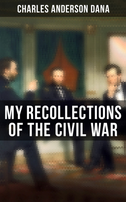 Charles Anderson Dana - My Recollections of the Civil War