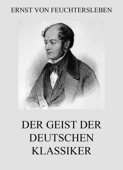 Ernst von Feuchtersleben - Der Geist der deutschen Klassiker