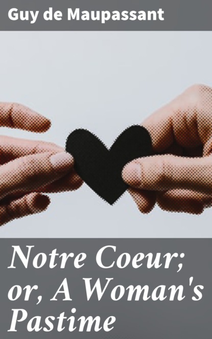 Guy de Maupassant - Notre Coeur; or, A Woman's Pastime