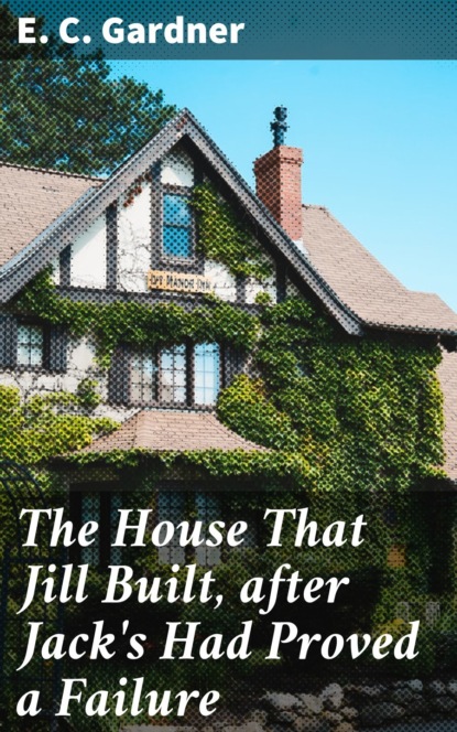 E. C. Gardner - The House That Jill Built, after Jack's Had Proved a Failure