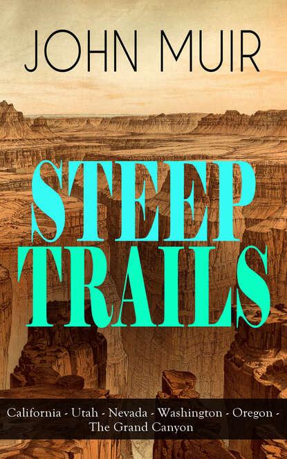 John Muir - STEEP TRAILS: California - Utah - Nevada - Washington - Oregon - The Grand Canyon