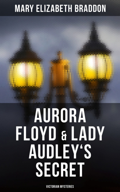 Мэри Элизабет Брэддон - Aurora Floyd & Lady Audley's Secret (Victorian Mysteries)