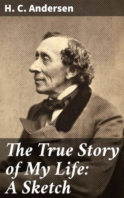 H. C. Andersen - The True Story of My Life: A Sketch