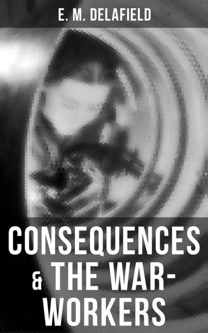 E. M. Delafield - Consequences & The War-Workers