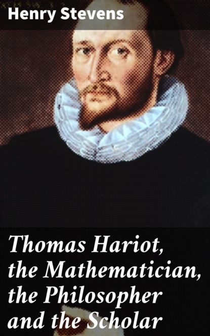 

Thomas Hariot, the Mathematician, the Philosopher and the Scholar