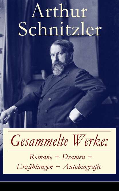 Артур Шницлер - Gesammelte Werke: Romane + Dramen + Erzählungen + Autobiografie