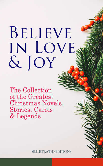 Гарриет Бичер-Стоу - Believe in Love & Joy: The Collection of the Greatest Christmas Novels, Stories, Carols & Legends (Illustrated Edition)