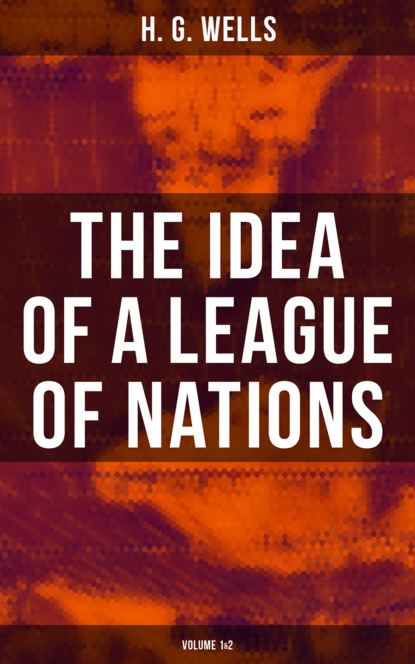 H. G. Wells - THE IDEA OF A LEAGUE OF NATIONS (Volume 1&2)