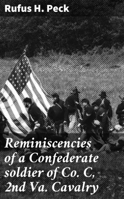 Rufus H. Peck - Reminiscencies of a Confederate soldier of Co. C, 2nd Va. Cavalry