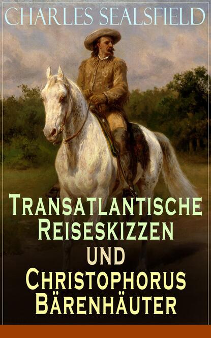 Charles Sealsfield — Transatlantische Reiseskizzen und Christophorus B?renh?uter