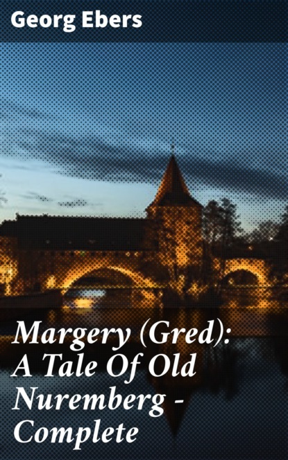 Georg Ebers - Margery (Gred): A Tale Of Old Nuremberg — Complete