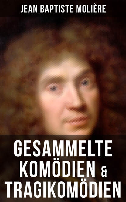 Jean Baptiste Molière - Gesammelte Komödien & Tragikomödien von Jean Baptiste Molière