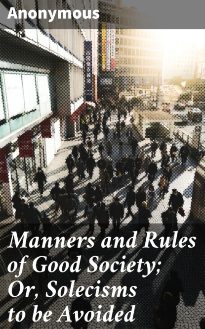 Anonymous - Manners and Rules of Good Society; Or, Solecisms to be Avoided