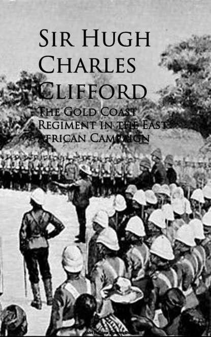 Sir Hugh Charles Clifford - The Gold Coast Regiment in the East African Campaign