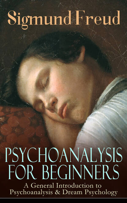 Зигмунд Фрейд — PSYCHOANALYSIS FOR BEGINNERS: A General Introduction to Psychoanalysis & Dream Psychology